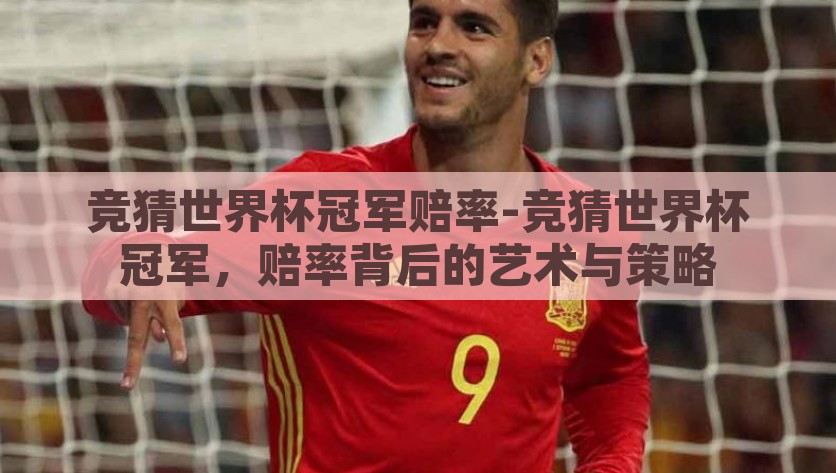 竞猜世界杯冠军赔率-竞猜世界杯冠军，赔率背后的艺术与策略，世界杯冠军大猜想，赔率背后的策略与艺术
