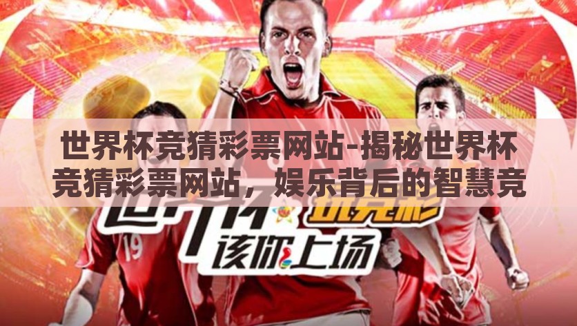 世界杯竞猜彩票网站-揭秘世界杯竞猜彩票网站，娱乐背后的智慧竞技，揭秘世界杯竞猜彩票，智慧竞技与娱乐的碰撞