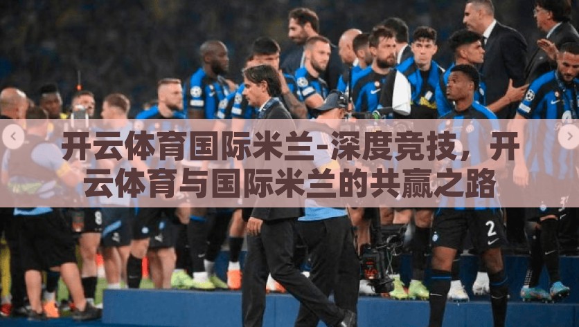 开云体育国际米兰-深度竞技，开云体育与国际米兰的共赢之路，开云体育与国际米兰，携手共进，实现深度竞技的共赢之路