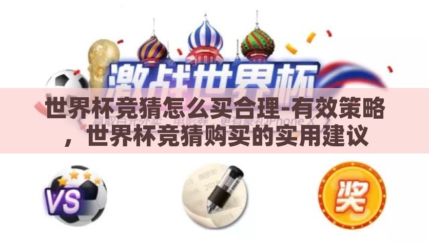 世界杯竞猜怎么买合理-有效策略，世界杯竞猜购买的实用建议，世界杯竞猜的智慧策略，合理购买与实用建议