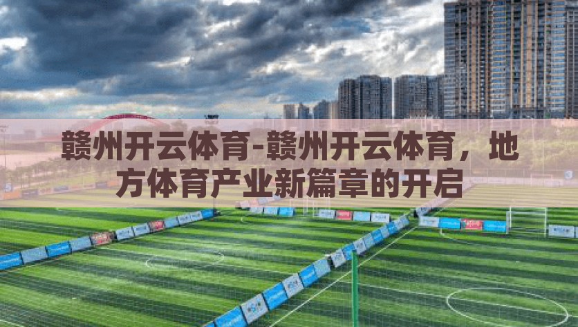 赣州开云体育-赣州开云体育，地方体育产业新篇章的开启，赣州开云体育，地方体育产业创新发展的新篇章