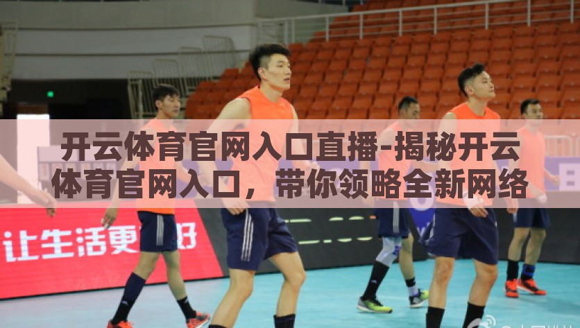 开云体育官网入口直播-揭秘开云体育官网入口，带你领略全新网络体育直播盛宴，开云体育，揭秘官网入口，享受全新网络体育直播盛宴