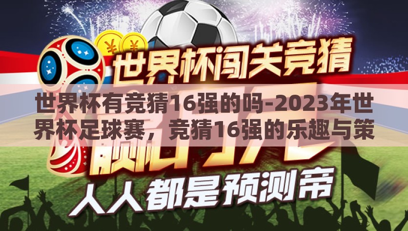 世界杯有竞猜16强的吗-2023年世界杯足球赛，竞猜16强的乐趣与策略，2023年世界杯足球赛，16强竞猜的乐趣与策略