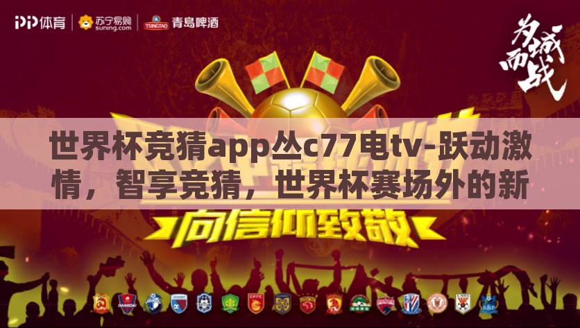 世界杯竞猜app丛c77电tv-跃动激情，智享竞猜，世界杯赛场外的新兴娱乐——探寻C77电TV世界杯竞猜app的魅力，跃动激情，智享竞猜，C77电TV世界杯竞猜app中的新兴娱乐魅力探秘