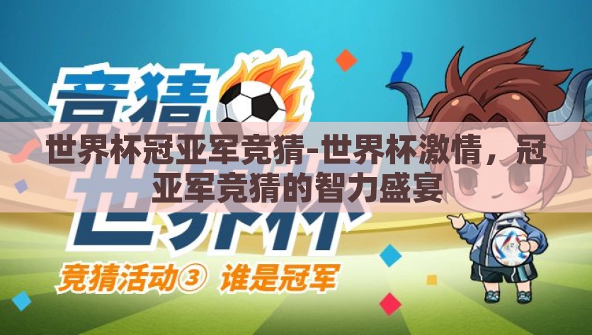 世界杯冠亚军竞猜-世界杯激情，冠亚军竞猜的智力盛宴，激情与智慧的碰撞，世界杯冠亚军竞猜智力盛宴