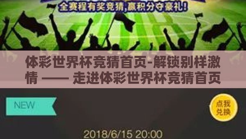 体彩世界杯竞猜首页-解锁别样激情 —— 走进体彩世界杯竞猜首页的无限魅力，解锁激情，探索体彩世界杯竞猜首页的无限魅力
