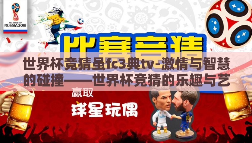 世界杯竞猜虽fc3典tv-激情与智慧的碰撞——世界杯竞猜的乐趣与艺术，竞技的激情与智慧的碰撞，世界杯竞猜的乐趣与艺术