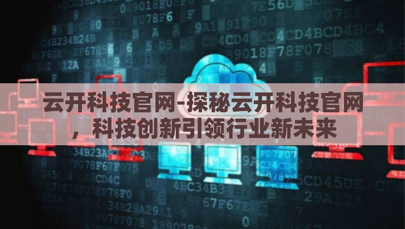 云开科技官网-探秘云开科技官网，科技创新引领行业新未来，云开科技官网，科技创新引领行业新未来