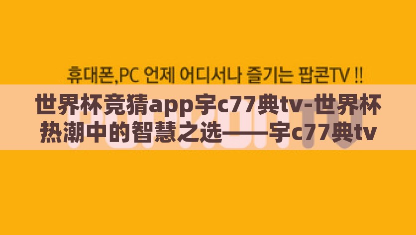 世界杯竞猜app宇c77典tv-世界杯热潮中的智慧之选——宇c77典tv竞猜应用体验，体验智慧之选，宇c77典tv竞猜应用——世界杯热潮中的独特选择
