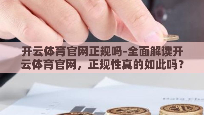 开云体育官网正规吗-全面解读开云体育官网，正规性真的如此吗？开云体育官网，警惕背后的真实与风险