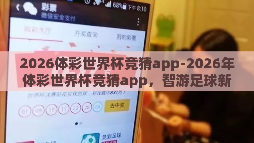 2026体彩世界杯竞猜app-2026年体彩世界杯竞猜app，智游足球新境界，2026体彩世界杯竞猜app，智游足球新境界