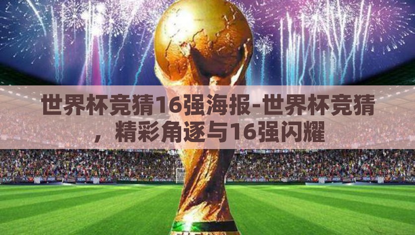 世界杯竞猜16强海报-世界杯竞猜，精彩角逐与16强闪耀，世界杯风云，16强英雄争霸