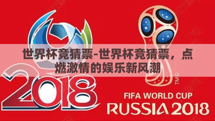 世界杯竞猜票-世界杯竞猜票，点燃激情的娱乐新风潮，打响娱乐新风潮，世界杯竞猜票助力竞技激情的点燃