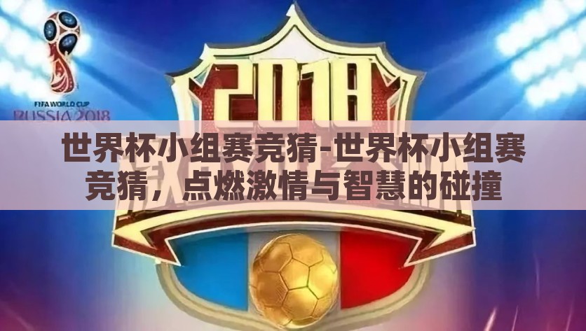世界杯小组赛竞猜-世界杯小组赛竞猜，点燃激情与智慧的碰撞，点燃智慧与激情，探索世界杯小组赛竞猜的热门话题