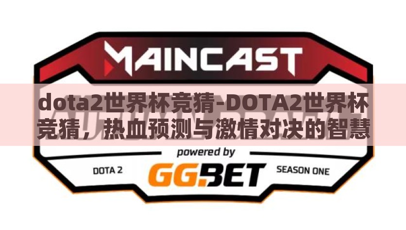 dota2世界杯竞猜-DOTA2世界杯竞猜，热血预测与激情对决的智慧碰撞，分享DOTA2世界杯竞猜的智慧与激情