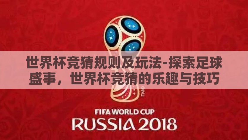 世界杯竞猜规则及玩法-探索足球盛事，世界杯竞猜的乐趣与技巧，揭秘世界杯竞猜的规则与玩法，洞悉足球盛事的魅力与策略
