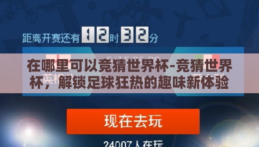 在哪里可以竞猜世界杯-竞猜世界杯，解锁足球狂热的趣味新体验，点燃足球激情，竞猜世界杯解锁全球球迷的趣味盛宴