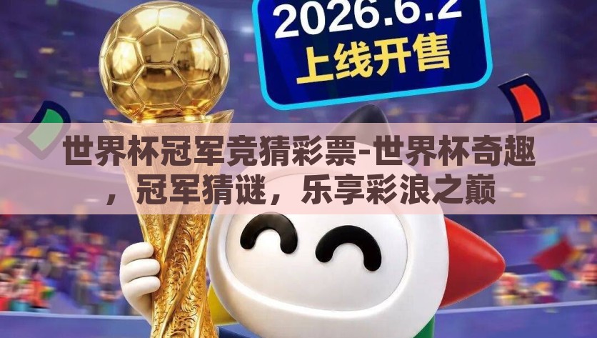 世界杯冠军竞猜彩票-世界杯奇趣，冠军猜谜，乐享彩浪之巅，奇趣猜谜，乐享顶峰，世界杯冠军竞猜彩票的乐趣