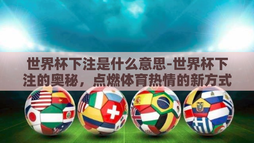 世界杯下注是什么意思-世界杯下注的奥秘，点燃体育热情的新方式？探究世界杯下注，点燃体育热情的新方式