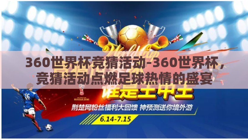 360世界杯竞猜活动-360世界杯，竞猜活动点燃足球热情的盛宴，360世界杯竞猜活动，激情点燃的足球娱乐盛宴