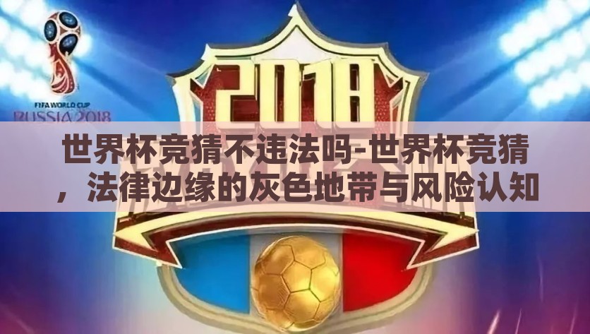 世界杯竞猜不违法吗-世界杯竞猜，法律边缘的灰色地带与风险认知，世界杯竞猜，法律边缘的灰色地带与风险认知