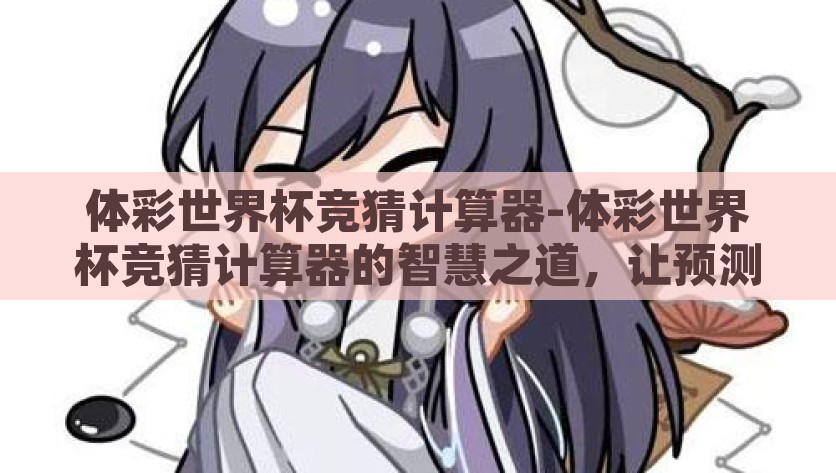 体彩世界杯竞猜计算器-体彩世界杯竞猜计算器的智慧之道，让预测更有数，智胜世界杯，体彩竞猜计算器的预测之道