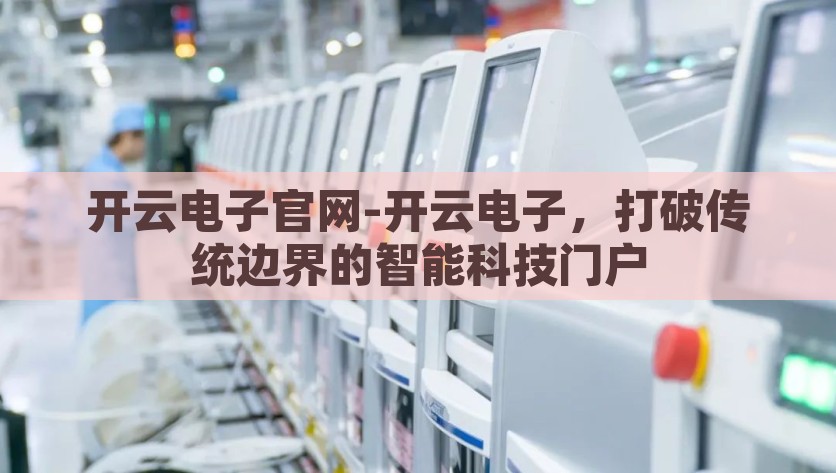开云电子官网-开云电子，打破传统边界的智能科技门户，开云电子官网，探索未来智能，打破传统边界的科技之门