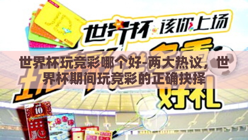 世界杯玩竞彩哪个好-两大热议，世界杯期间玩竞彩的正确抉择，争锋相对，把握胜机，世界杯期间玩竞彩的明智之选