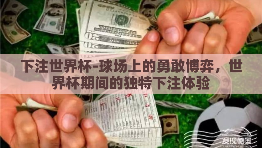 下注世界杯-球场上的勇敢博弈，世界杯期间的独特下注体验，球场与赌场的勇敢博弈，世界杯期间的独特下注体验