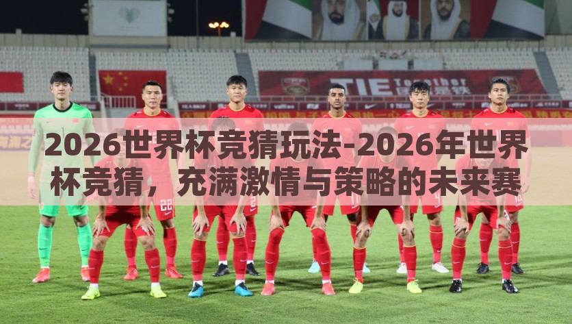 2026世界杯竞猜玩法-2026年世界杯竞猜，充满激情与策略的未来赛事大冒险，未来足球盛宴，2026年世界杯竞猜的激情与策略冒险之旅
