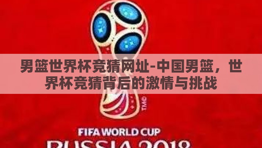 男篮世界杯竞猜网址-中国男篮，世界杯竞猜背后的激情与挑战，探究激情与挑战，中国男篮世界杯竞猜的魅力