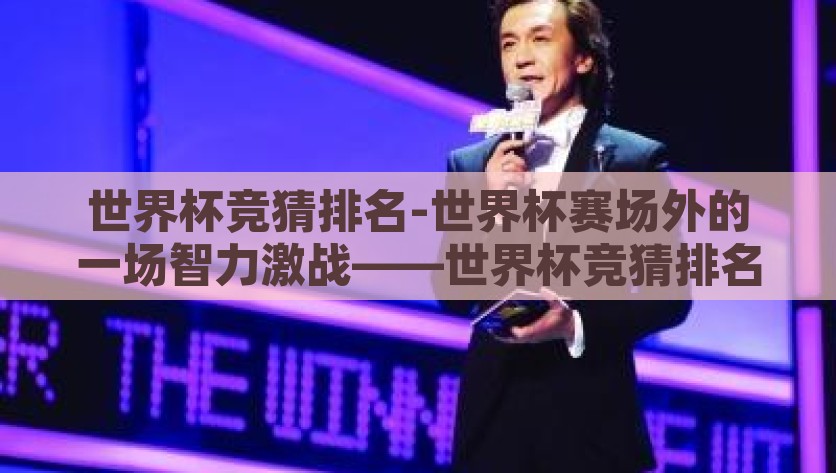 世界杯竞猜排名-世界杯赛场外的一场智力激战——世界杯竞猜排名的艺术与乐趣，揭秘世界杯赛场外的智斗盛宴，竞猜排名的艺术与乐趣