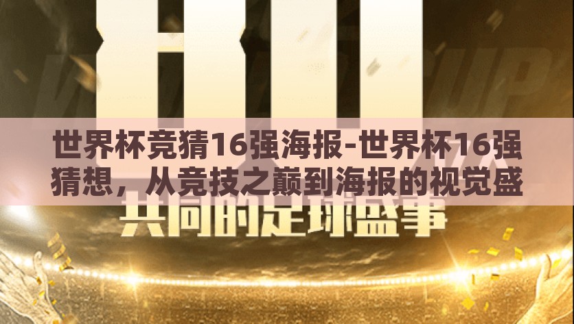 世界杯竞猜16强海报-世界杯16强猜想，从竞技之巅到海报的视觉盛宴，从巅峰到盛宴，世界杯16强猜想海报深度解析