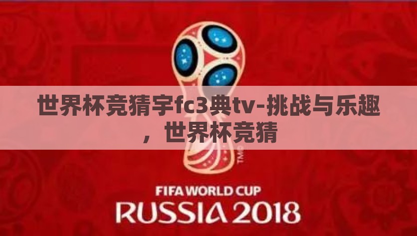 世界杯竞猜宇fc3典tv-挑战与乐趣，世界杯竞猜，享受世界杯的挑战与乐趣，宇fc3典tv竞猜之旅