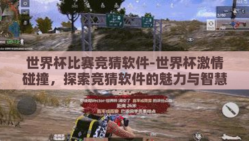 世界杯比赛竞猜软件-世界杯激情碰撞，探索竞猜软件的魅力与智慧，激情碰撞的智慧竞技，一览世界杯竞猜软件带来的魅力与挑战
