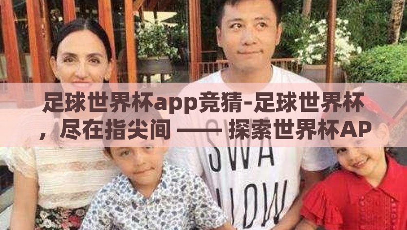 足球世界杯app竞猜-足球世界杯，尽在指尖间 —— 探索世界杯APP竞猜的魅力，指尖世界杯，探索竞猜APP的足球激情与惊喜