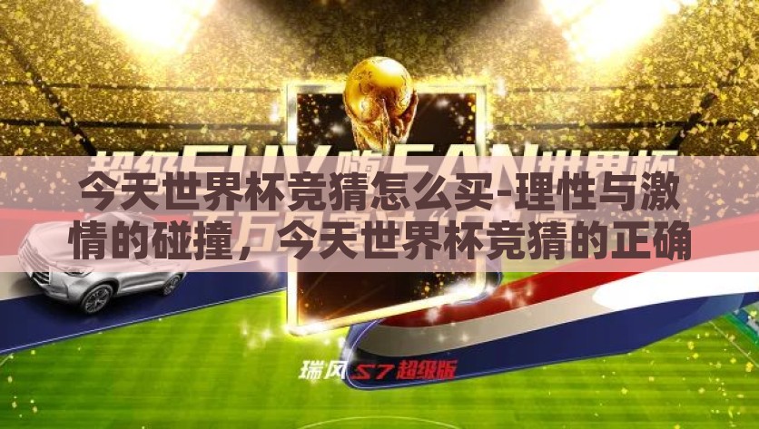 今天世界杯竞猜怎么买-理性与激情的碰撞，今天世界杯竞猜的正确购买策略，理性与激情的决策，掌握世界杯竞猜的购买策略