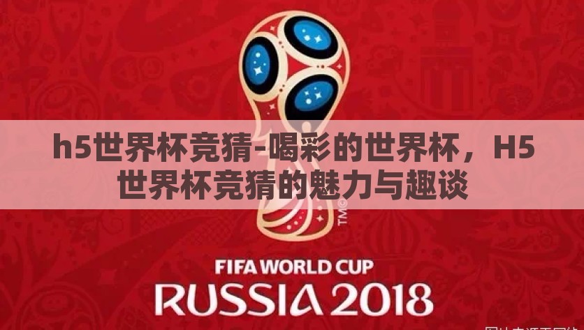 h5世界杯竞猜-喝彩的世界杯，H5世界杯竞猜的魅力与趣谈，H5世界杯竞猜，喝彩的球赛与数字化趣谈