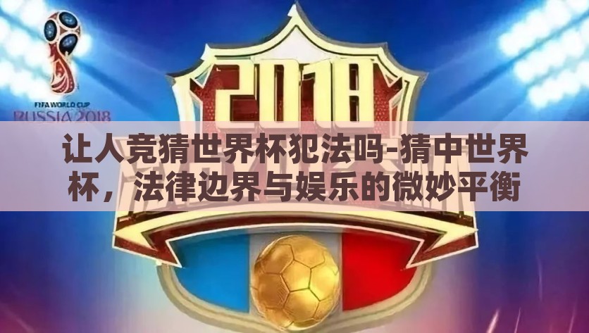 让人竞猜世界杯犯法吗-猜中世界杯，法律边界与娱乐的微妙平衡，趣味竞猜世界杯，法律边缘的灰色地带