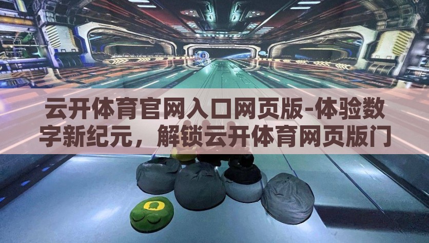 云开体育官网入口网页版-体验数字新纪元，解锁云开体育网页版门户之旅
