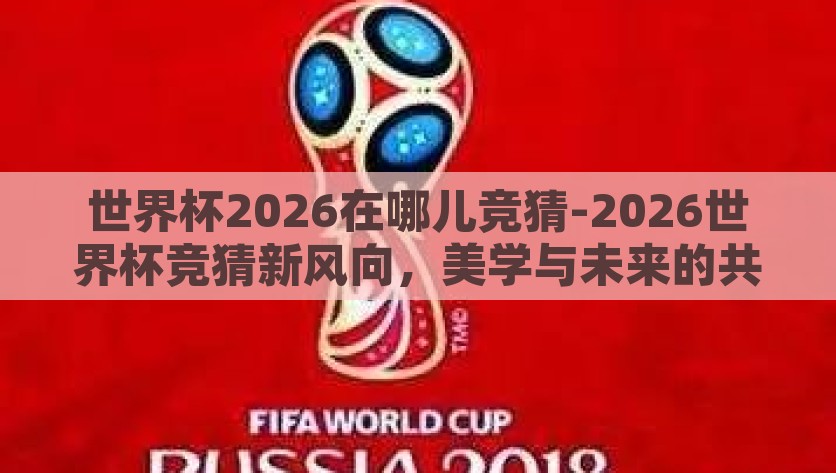世界杯2026在哪儿竞猜-2026世界杯竞猜新风向，美学与未来的共鸣，2026世界杯竞猜，美学的未来共鸣