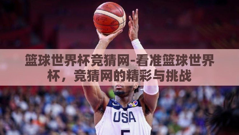 篮球世界杯竞猜网-看准篮球世界杯，竞猜网的精彩与挑战，挑战与期待交织，揭秘篮球世界杯的竞猜网精彩与乐趣