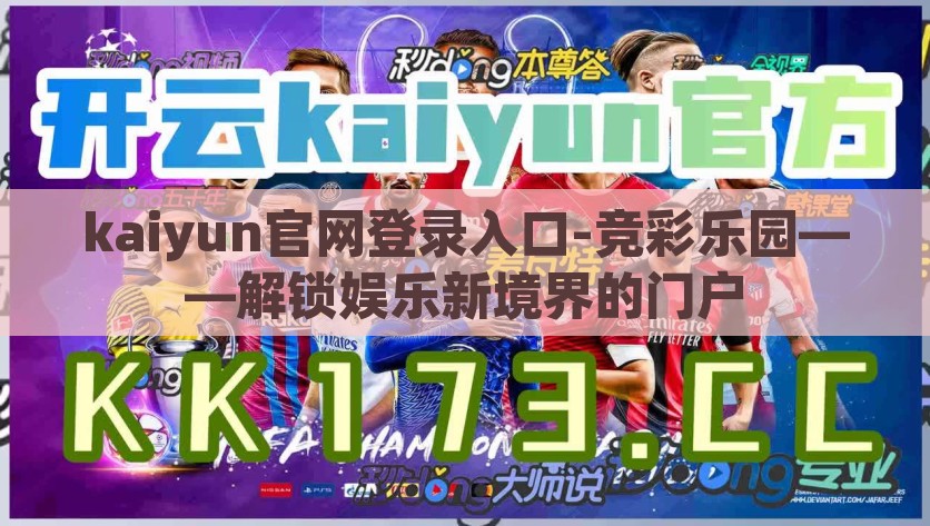 kaiyun官网登录入口-竞彩乐园——解锁娱乐新境界的门户，解锁趣味新境界，kaiyun官网登录入口-竞彩乐园