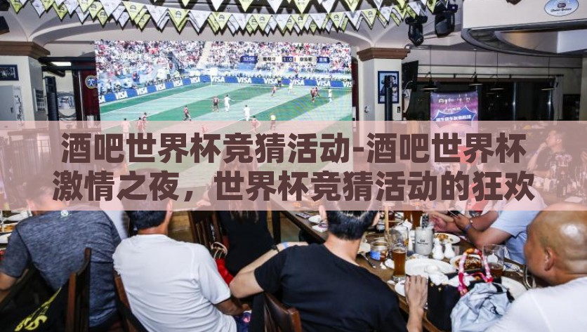 酒吧世界杯竞猜活动-酒吧世界杯激情之夜，世界杯竞猜活动的狂欢之旅，酒吧世界杯激情狂欢夜，竞猜活动激发的激情与乐趣
