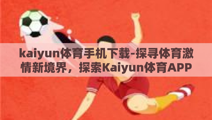 kaiyun体育手机下载-探寻体育激情新境界，探索Kaiyun体育APP的手机畅享之旅，解锁运动激情新境界，Kaiyun体育APP的手机畅享之旅