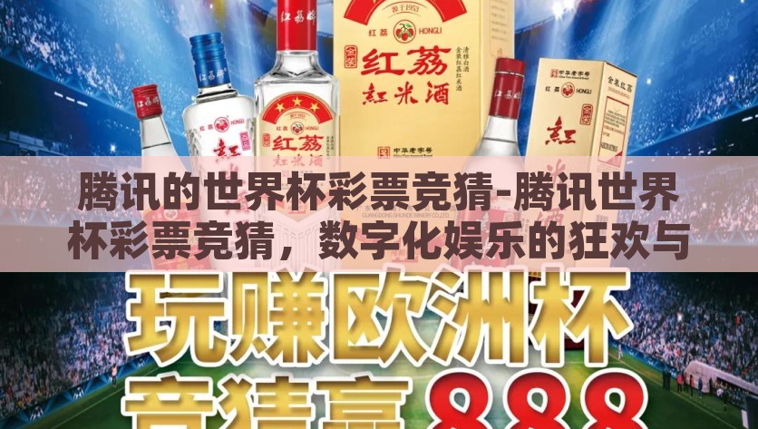 腾讯的世界杯彩票竞猜-腾讯世界杯彩票竞猜，数字化娱乐的狂欢与挑战，腾讯世界杯彩票竞猜，数字化娱乐的激情与挑战