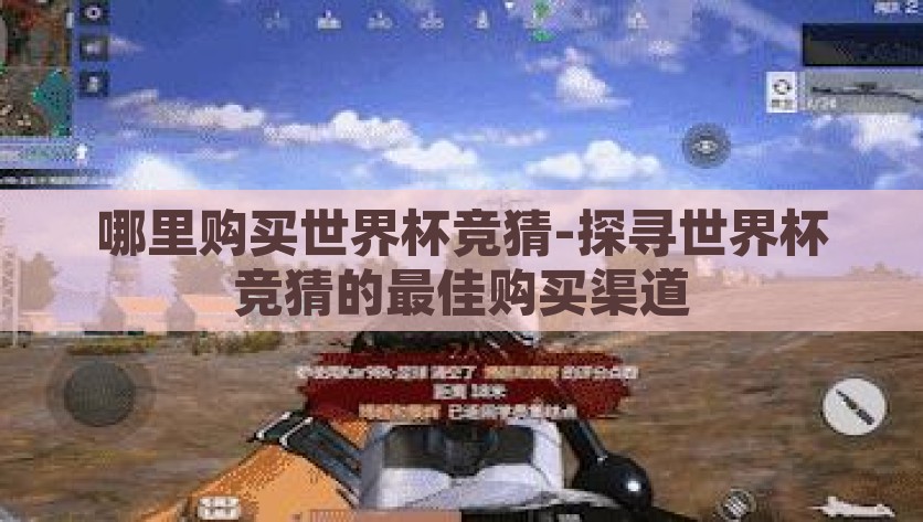 哪里购买世界杯竞猜-探寻世界杯竞猜的最佳购买渠道，探寻最靠谱的2023世界杯竞猜购买渠道全攻略