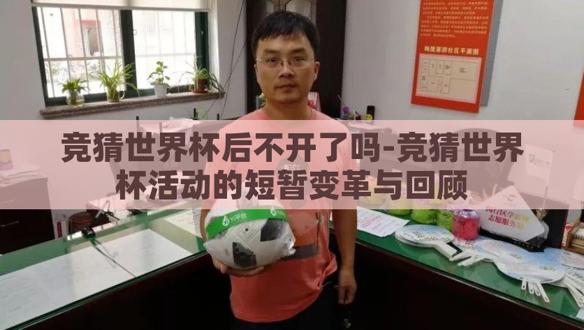 竞猜世界杯后不开了吗-竞猜世界杯活动的短暂变革与回顾，竞猜世界杯活动的短暂变革与未来展望，从盛极一时到未来重启的可能