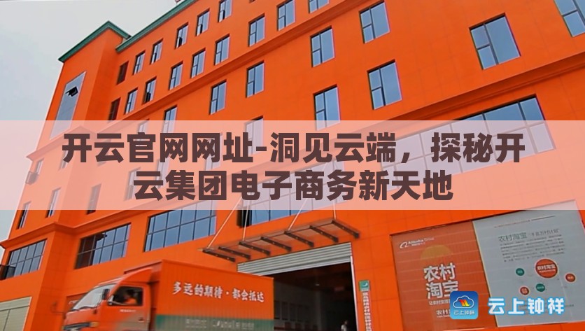 开云官网网址-洞见云端，探秘开云集团电子商务新天地，洞见云端，探秘开云集团电子商务新天地，揭秘开云官网