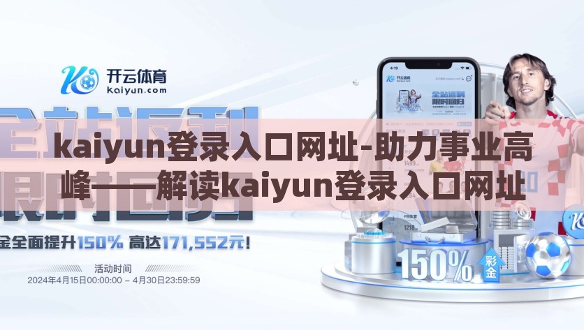 kaiyun登录入口网址-助力事业高峰——解读kaiyun登录入口网址的独特优势，解锁事业新高度，Kaiyun登录入口网址的卓越助力与独特优势